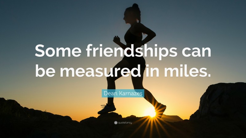 Dean Karnazes Quote: “Some friendships can be measured in miles.”