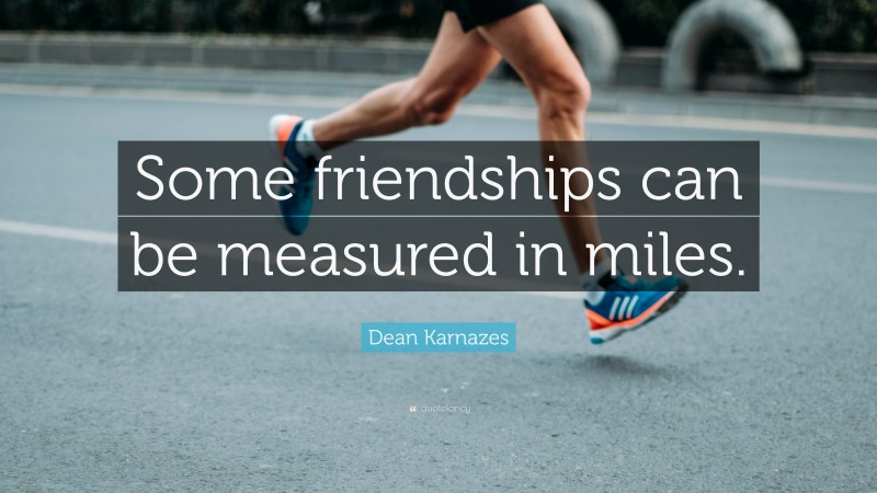Dean Karnazes Quote: “Some friendships can be measured in miles.”