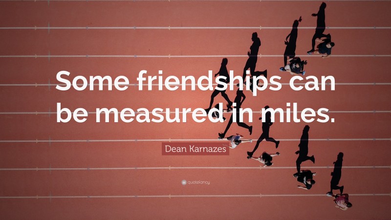 Dean Karnazes Quote: “Some friendships can be measured in miles.”