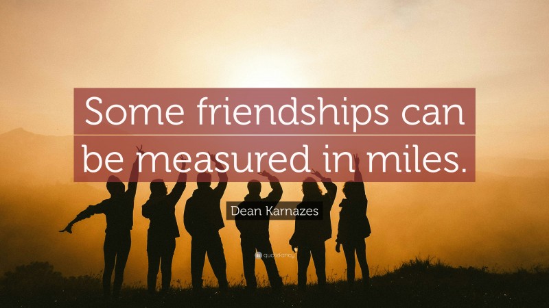 Dean Karnazes Quote: “Some friendships can be measured in miles.”