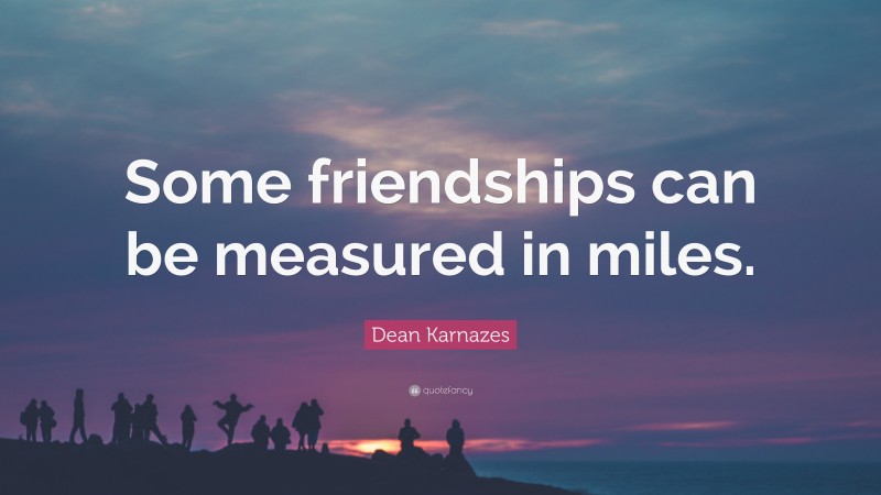 Dean Karnazes Quote: “Some friendships can be measured in miles.”