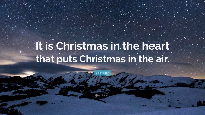 W.T. Ellis Quote: “It is Christmas in the heart that puts Christmas in the air.”