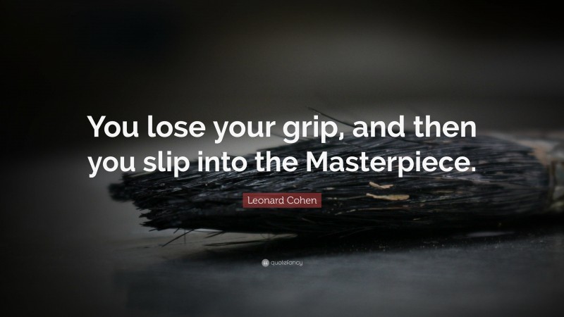 Leonard Cohen Quote: “You lose your grip, and then you slip into the Masterpiece.”