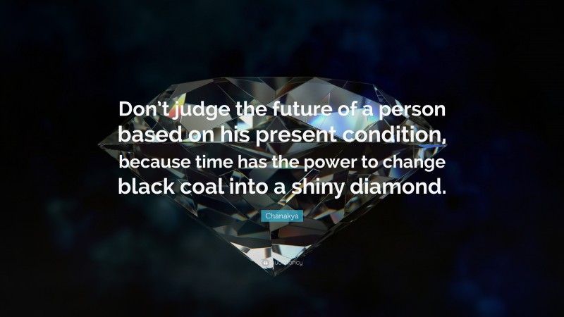 Chanakya Quote: “Don’t judge the future of a person based on his present condition, because time has the power to change black coal into a shiny diamond.”