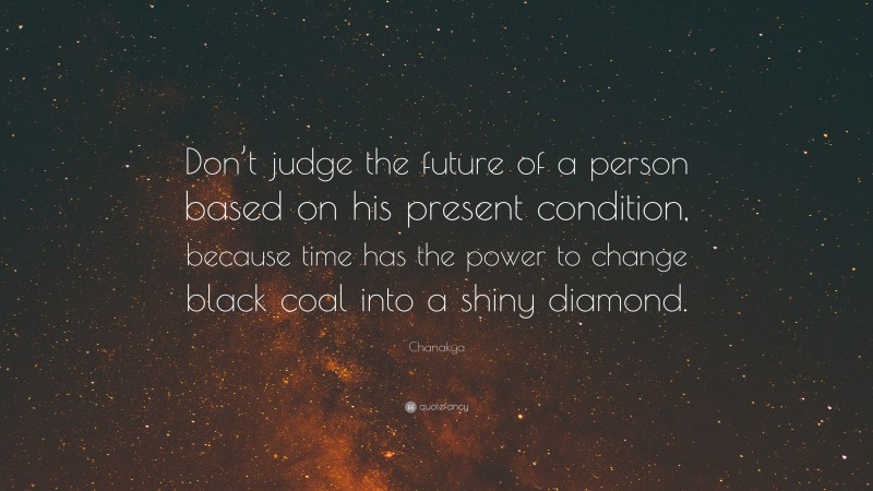 Chanakya Quote: “Don’t judge the future of a person based on his present condition, because time has the power to change black coal into a shiny diamond.”