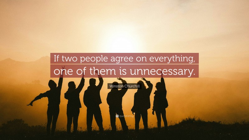 Winston Churchill Quote: “If two people agree on everything, one of them is unnecessary.”