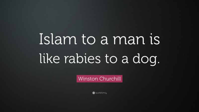 Winston Churchill Quote: “Islam to a man is like rabies to a dog.”