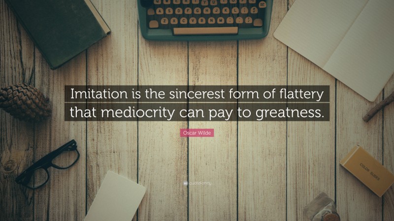 Oscar Wilde Quote: “Imitation Is The Sincerest Form Of Flattery That ...