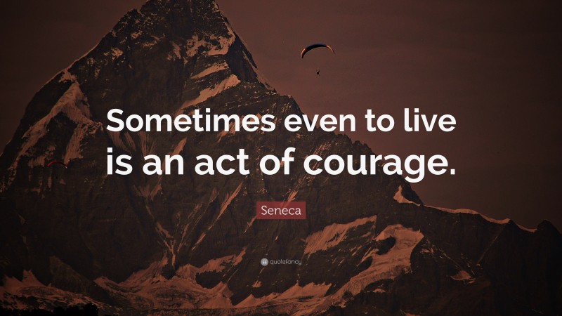 Seneca Quote: “Sometimes even to live is an act of courage.”