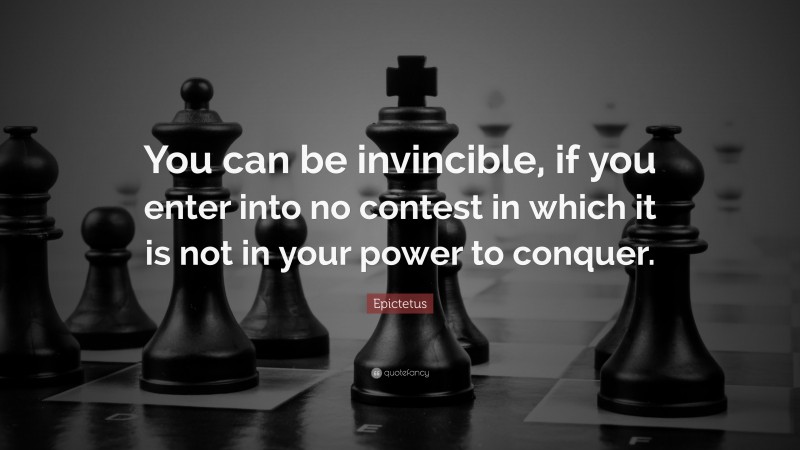 Epictetus Quote: “You can be invincible, if you enter into no contest in which it is not in your power to conquer.”