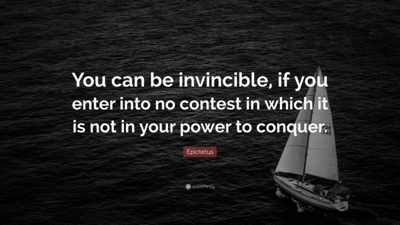 Epictetus Quote: “You can be invincible, if you enter into no contest in which it is not in your power to conquer.”