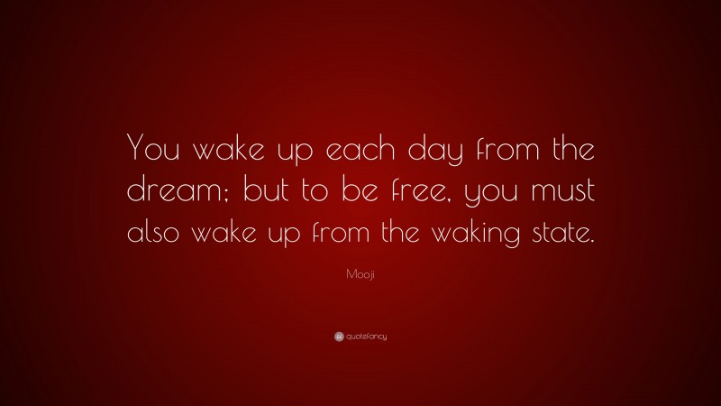 Mooji Quote: “You wake up each day from the dream; but to be free, you must also wake up from the waking state.”