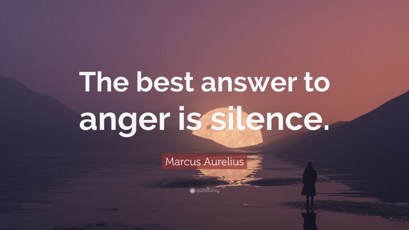 Marcus Aurelius Quote: “The best answer to anger is silence.”