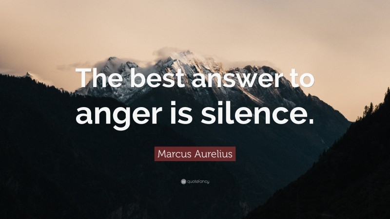 Marcus Aurelius Quote: “The best answer to anger is silence.”
