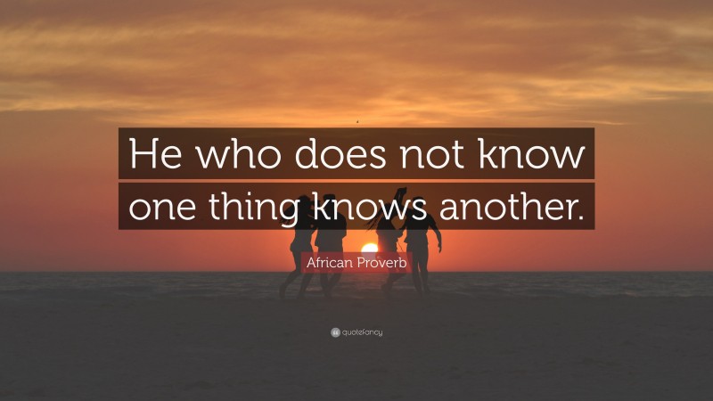 African Proverb Quote: “He who does not know one thing knows another.”