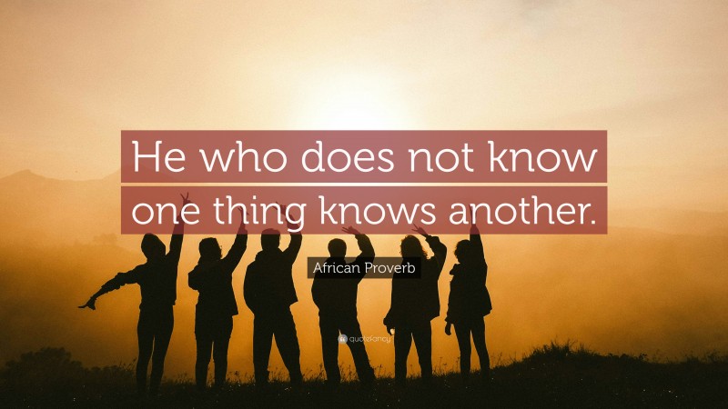 African Proverb Quote: “He who does not know one thing knows another.”