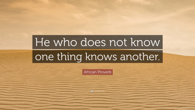African Proverb Quote: “He who does not know one thing knows another.”