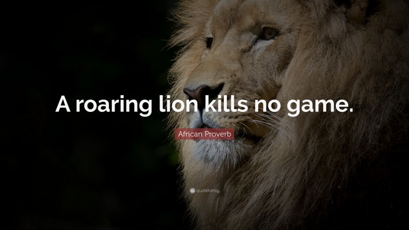 African Proverb Quote: “A roaring lion kills no game.”