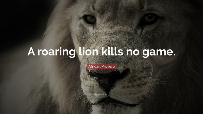 African Proverb Quote: “A roaring lion kills no game.”