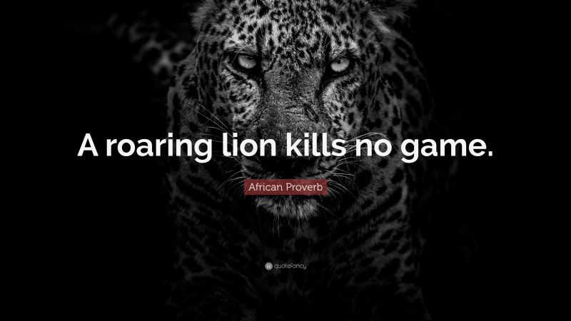 African Proverb Quote: “A roaring lion kills no game.”