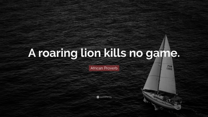 African Proverb Quote: “A roaring lion kills no game.”