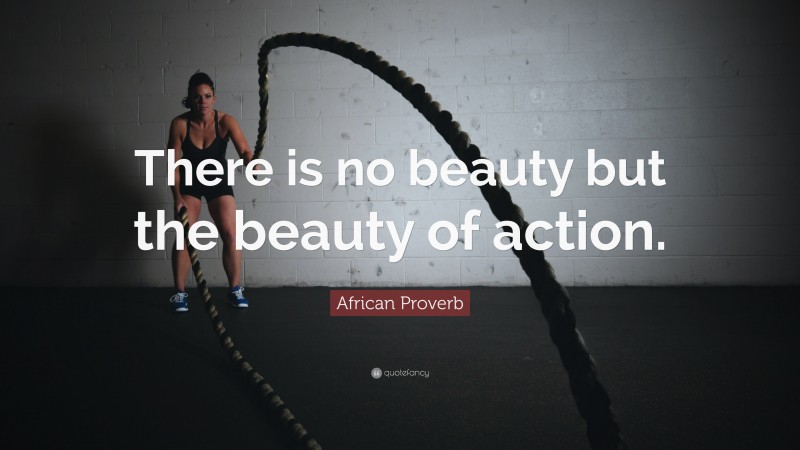 African Proverb Quote: “There is no beauty but the beauty of action.”