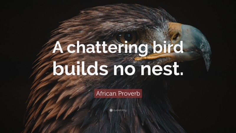 African Proverb Quote: “A chattering bird builds no nest.”