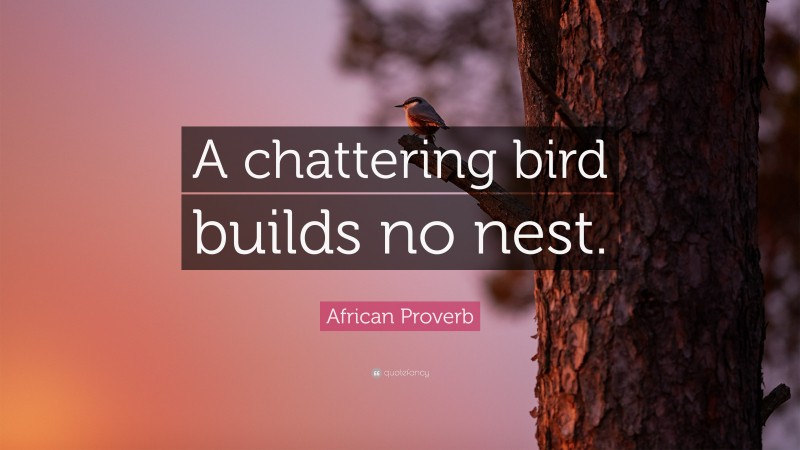 African Proverb Quote: “A chattering bird builds no nest.”