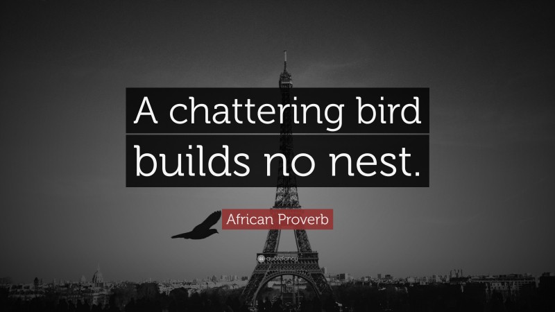African Proverb Quote: “A chattering bird builds no nest.”