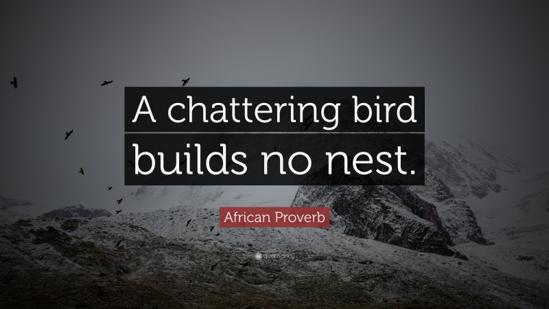 African Proverb Quote: “A chattering bird builds no nest.”