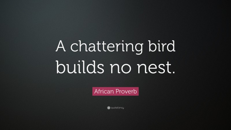 African Proverb Quote: “A chattering bird builds no nest.”