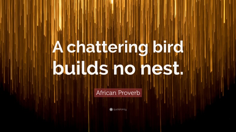 African Proverb Quote: “A chattering bird builds no nest.”