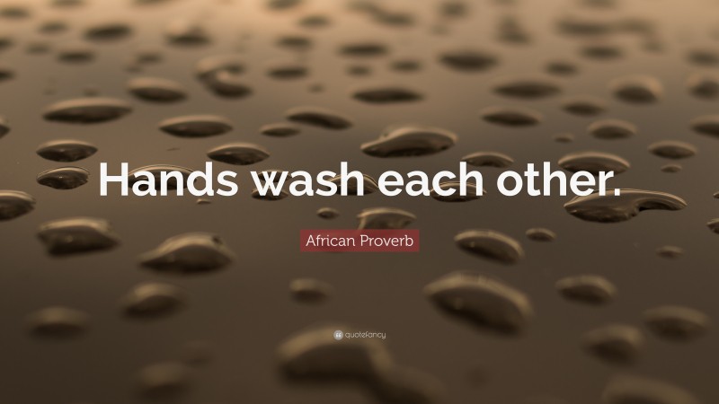 African Proverb Quote: “Hands wash each other.”