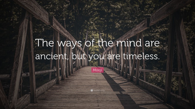Mooji Quote: “The ways of the mind are ancient, but you are timeless.”
