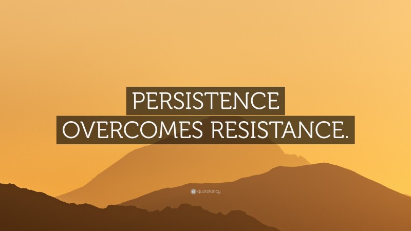 “PERSISTENCE OVERCOMES RESISTANCE.” — Desktop Wallpaper