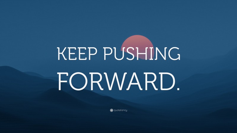 “KEEP PUSHING FORWARD.” — Desktop Wallpaper