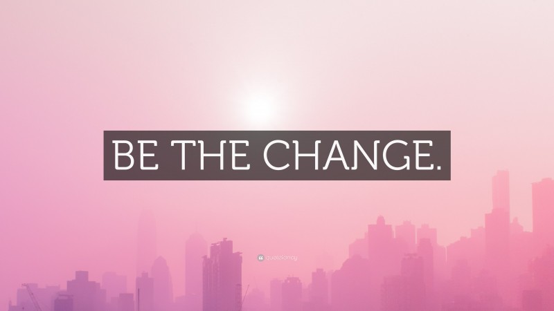 “BE THE CHANGE.” — Desktop Wallpaper