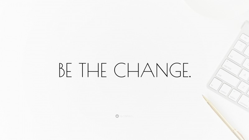 “BE THE CHANGE.” — Desktop Wallpaper