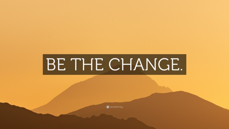 “BE THE CHANGE.” — Desktop Wallpaper