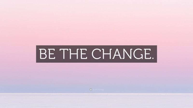 “BE THE CHANGE.” — Desktop Wallpaper