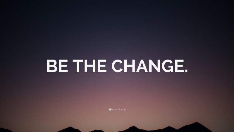 “BE THE CHANGE.” — Desktop Wallpaper