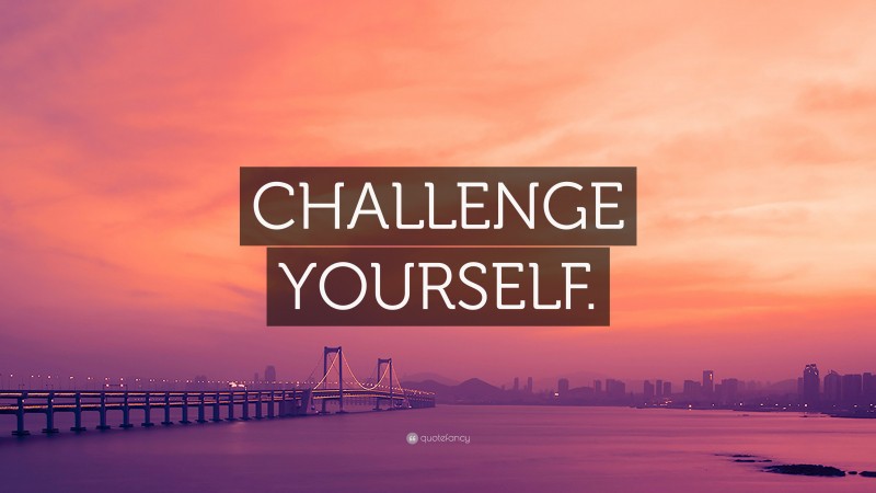 “CHALLENGE YOURSELF.” — Desktop Wallpaper