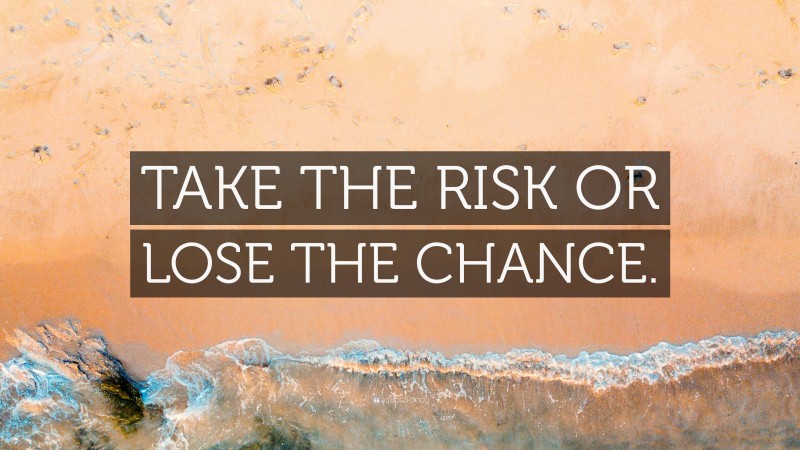 “TAKE THE RISK OR LOSE THE CHANCE.” — Desktop Wallpaper