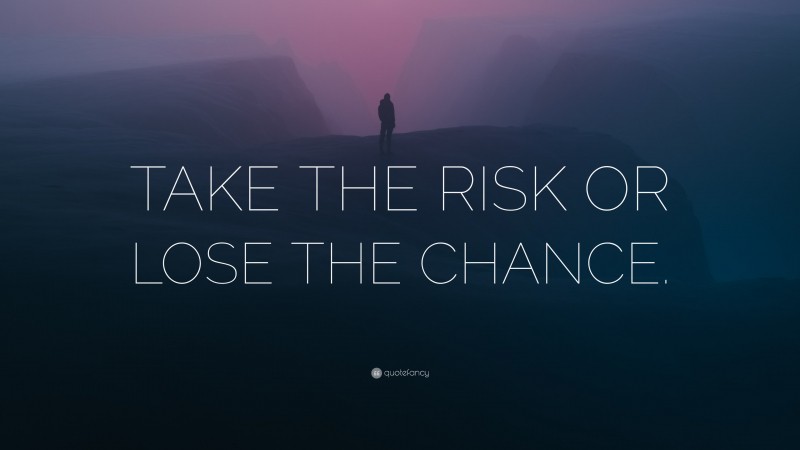 “TAKE THE RISK OR LOSE THE CHANCE.” — Desktop Wallpaper