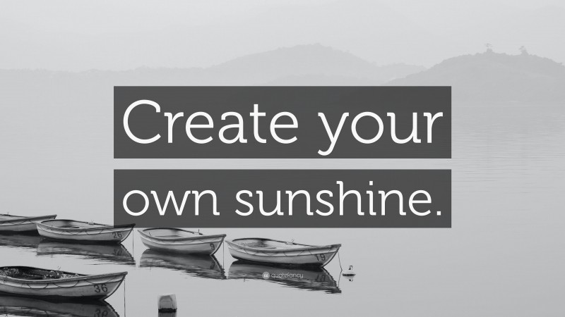 “Create your own sunshine.” — Desktop Wallpaper