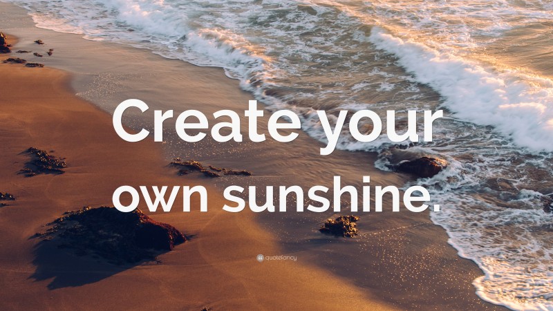 “Create your own sunshine.” — Desktop Wallpaper