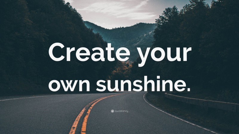 “Create your own sunshine.” — Desktop Wallpaper
