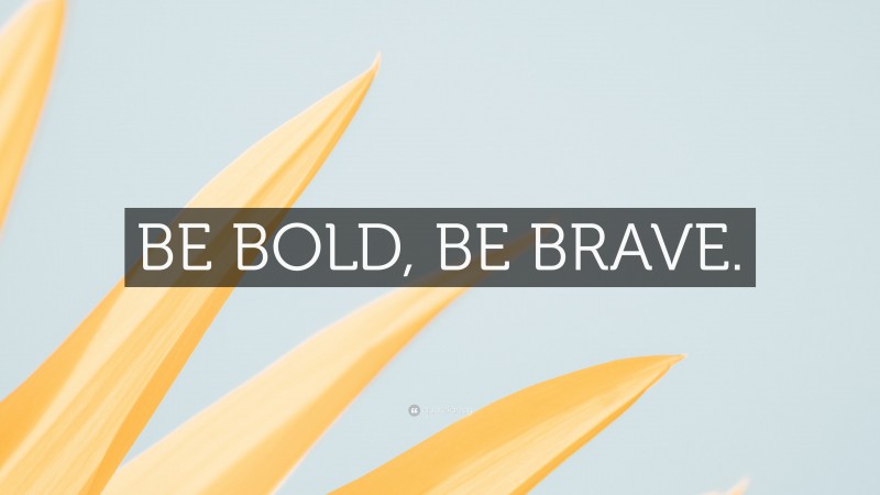 “BE BOLD, BE BRAVE.” — Desktop Wallpaper
