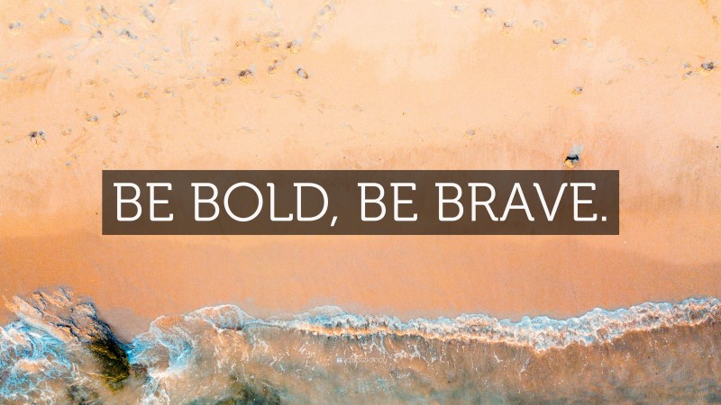 “BE BOLD, BE BRAVE.” — Desktop Wallpaper