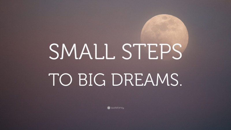 “SMALL STEPS TO BIG DREAMS.” — Desktop Wallpaper